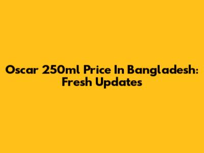 Oscar 250ml Price In Bangladesh: Fresh Updates
