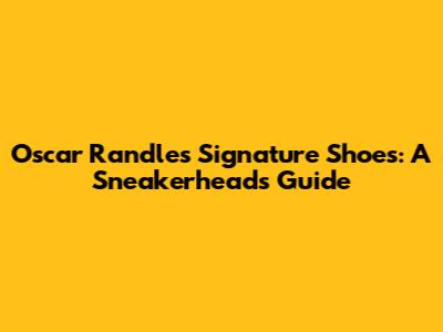 Oscar Randle's Signature Shoes: A Sneakerhead's Guide