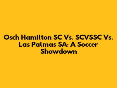 Osch Hamilton SC Vs. SCVSSC Vs. Las Palmas SA: A Soccer Showdown