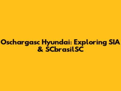 Oschargasc Hyundai: Exploring SIA & SCbrasilSC