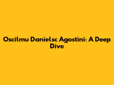 Oscilmu Danielsc Agostini: A Deep Dive
