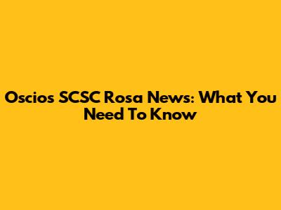 Oscio's SCSC Rosa News: What You Need To Know