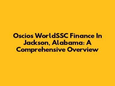 Oscios WorldSSC Finance In Jackson, Alabama: A Comprehensive Overview