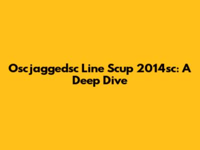 Oscjaggedsc Line Scup 2014sc: A Deep Dive