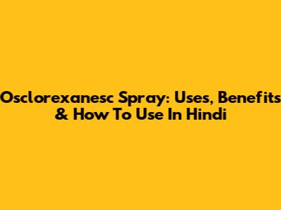 Osclorexanesc Spray: Uses, Benefits & How To Use In Hindi