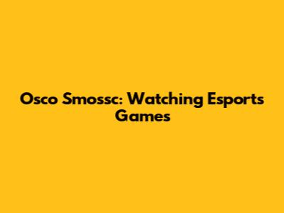 Osco Smossc: Watching Esports Games