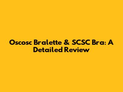 Oscosc Bralette & SCSC Bra: A Detailed Review
