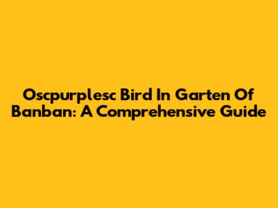 Oscpurplesc Bird In Garten Of Banban: A Comprehensive Guide