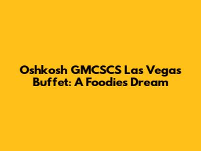 Oshkosh GMCSCS Las Vegas Buffet: A Foodie's Dream