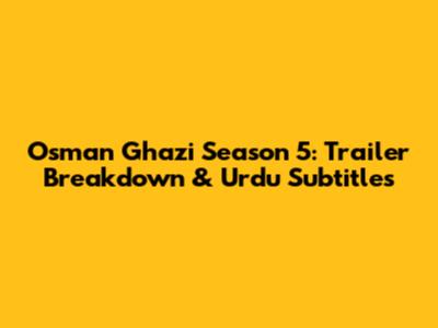 Osman Ghazi Season 5: Trailer Breakdown & Urdu Subtitles