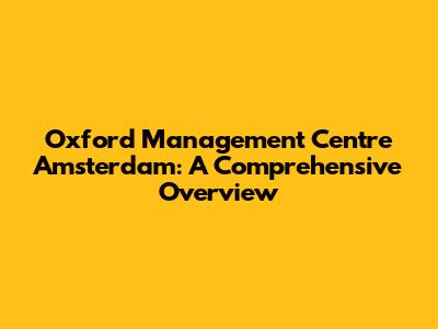 Oxford Management Centre Amsterdam: A Comprehensive Overview