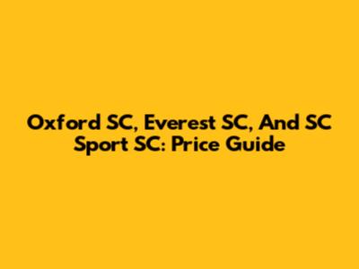 Oxford SC, Everest SC, And SC Sport SC: Price Guide