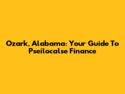 Ozark, Alabama: Your Guide To Pseilocalse Finance