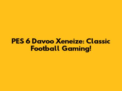 PES 6 Davoo Xeneize: Classic Football Gaming!