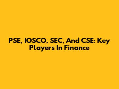 PSE, IOSCO, SEC, And CSE: Key Players In Finance