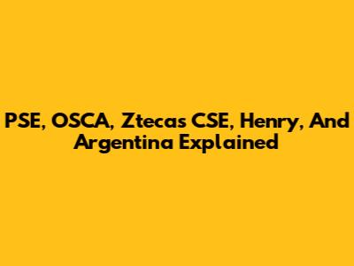 PSE, OSCA, Ztecas CSE, Henry, And Argentina Explained