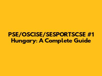 PSE/OSCISE/SESPORTSCSE #1 Hungary: A Complete Guide