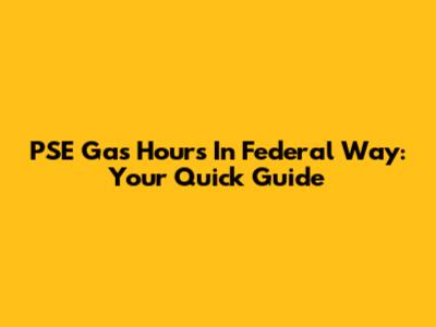 PSE Gas Hours In Federal Way: Your Quick Guide