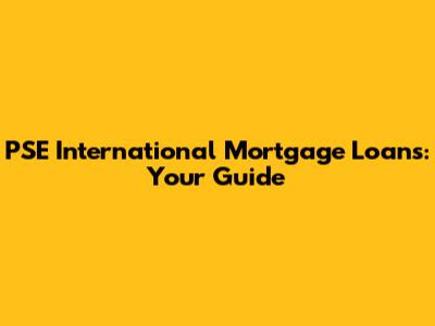 PSE International Mortgage Loans: Your Guide
