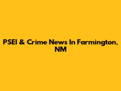 PSEI & Crime News In Farmington, NM