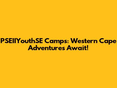 PSEIIYouthSE Camps: Western Cape Adventures Await!