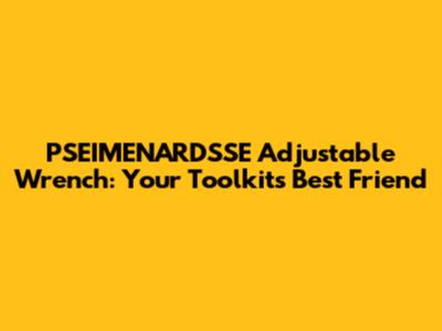 PSEIMENARDSSE Adjustable Wrench: Your Toolkit's Best Friend