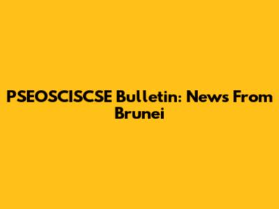 PSEOSCISCSE Bulletin: News From Brunei