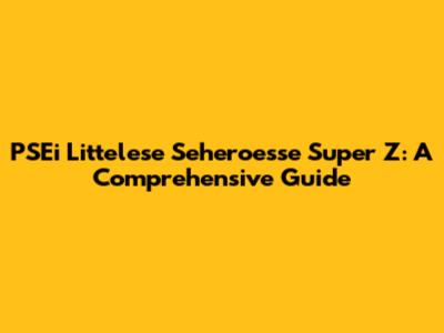 PSEi Littelese Seheroesse Super Z: A Comprehensive Guide