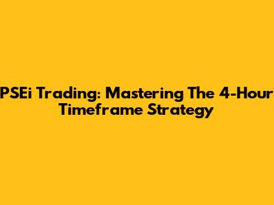 PSEi Trading: Mastering The 4-Hour Timeframe Strategy