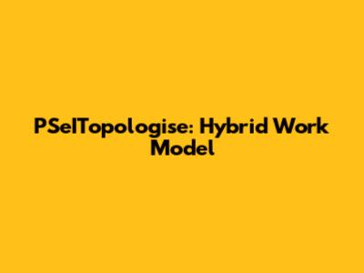 PSeITopologise: Hybrid Work Model