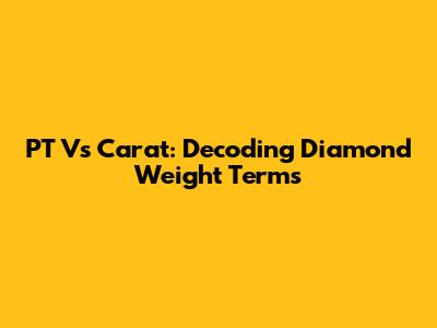 PT Vs Carat: Decoding Diamond Weight Terms
