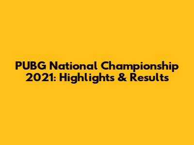 PUBG National Championship 2021: Highlights & Results