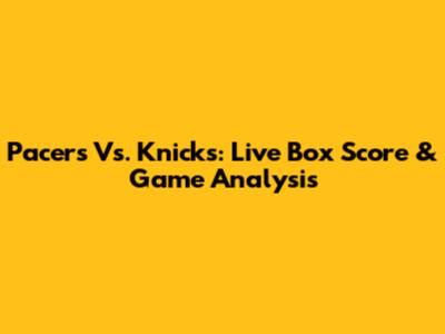 Pacers Vs. Knicks: Live Box Score & Game Analysis