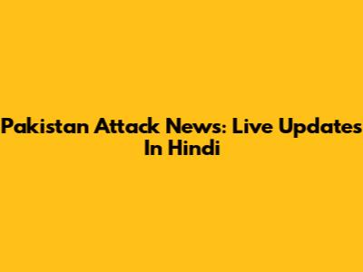 Pakistan Attack News: Live Updates In Hindi