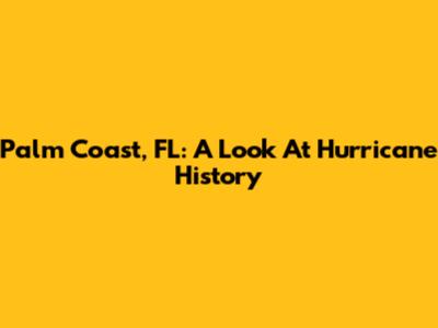 Palm Coast, FL: A Look At Hurricane History