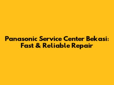 Panasonic Service Center Bekasi: Fast & Reliable Repair