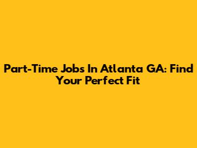 Part-Time Jobs In Atlanta GA: Find Your Perfect Fit