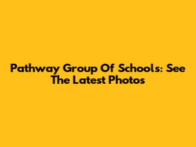 Pathway Group Of Schools: See The Latest Photos