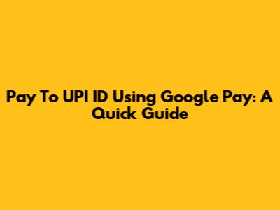Pay To UPI ID Using Google Pay: A Quick Guide