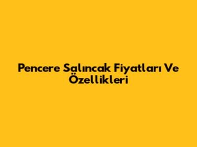 Pencere Salıncak Fiyatları Ve Özellikleri