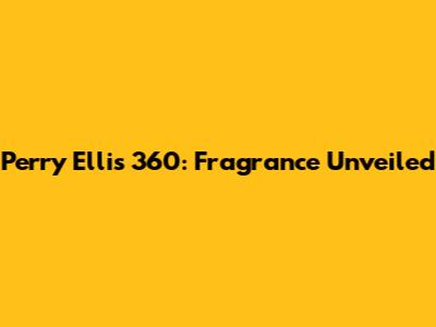 Perry Ellis 360: Fragrance Unveiled