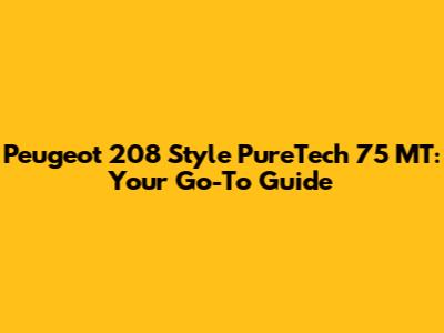 Peugeot 208 Style PureTech 75 MT: Your Go-To Guide