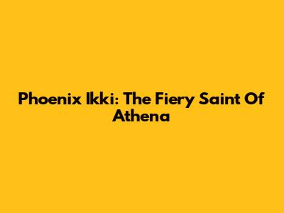 Phoenix Ikki: The Fiery Saint Of Athena