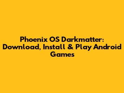 Phoenix OS Darkmatter: Download, Install & Play Android Games