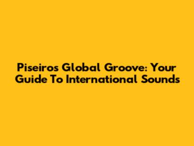 Piseiro's Global Groove: Your Guide To International Sounds