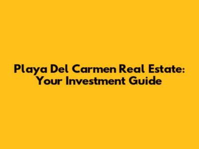 Playa Del Carmen Real Estate: Your Investment Guide