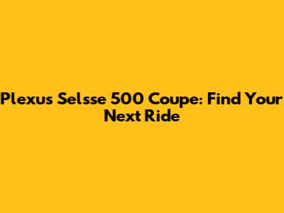 Plexus Selsse 500 Coupe: Find Your Next Ride