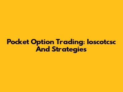 Pocket Option Trading: Ioscotcsc And Strategies