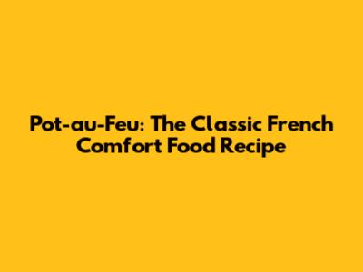Pot-au-Feu: The Classic French Comfort Food Recipe