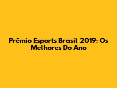 Prêmio Esports Brasil 2019: Os Melhores Do Ano
